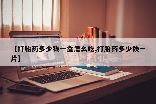 售米非司酮片包邮【打胎药多少钱一盒怎么吃,打胎药多少钱一片】