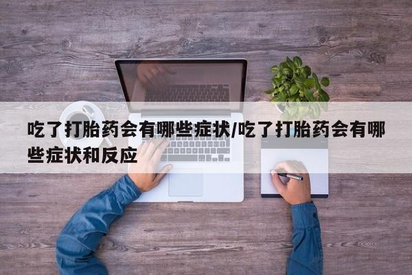 售米非司酮片包邮吃了打胎药会有哪些症状/吃了打胎药会有哪些症状和反应