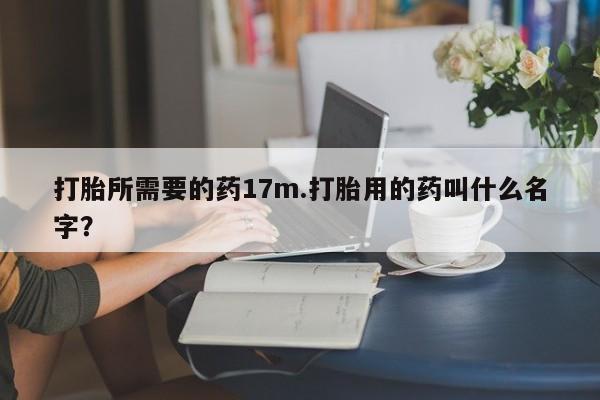 售米非司酮片包邮打胎所需要的药17m.打胎用的药叫什么名字？