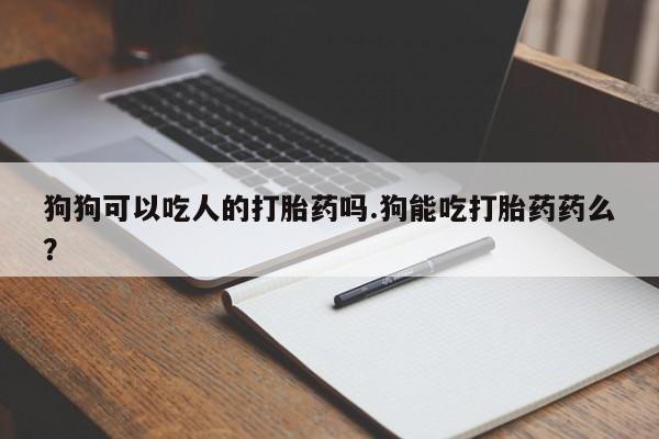 售米非司酮片包邮狗狗可以吃人的打胎药吗.狗能吃打胎药药么?