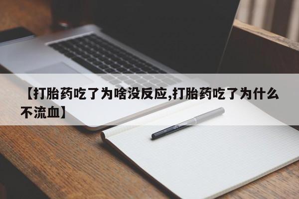 售米非司酮片包邮【打胎药吃了为啥没反应,打胎药吃了为什么不流血】