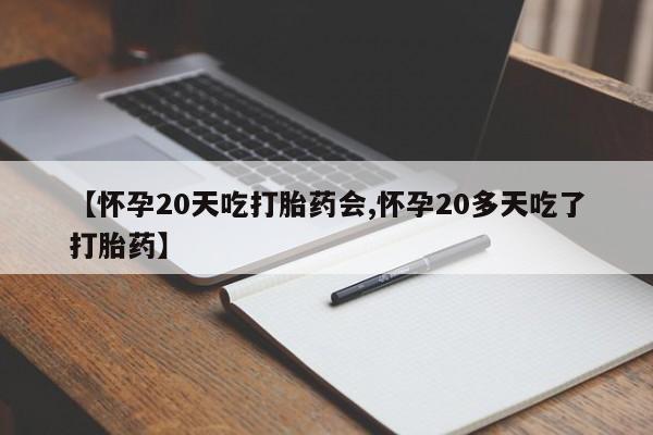 售米非司酮片包邮【怀孕20天吃打胎药会,怀孕20多天吃了打胎药】