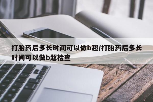 售米非司酮片包邮打胎药后多长时间可以做b超/打胎药后多长时间可以做b超检查